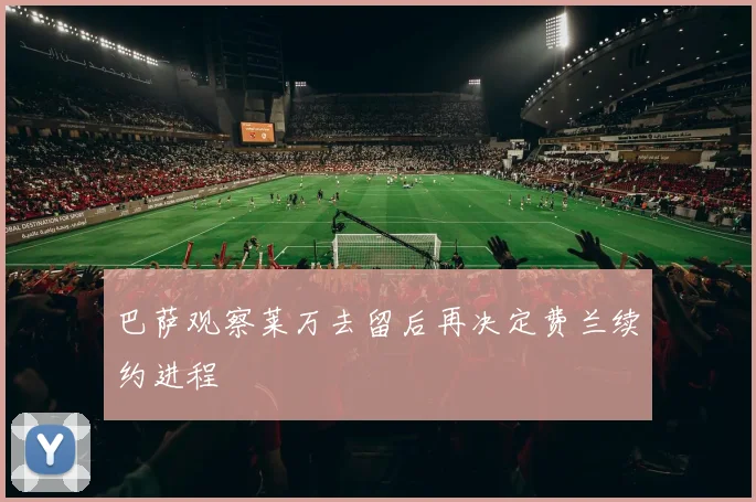 巴萨观察莱万去留后再决定费兰续约进程
