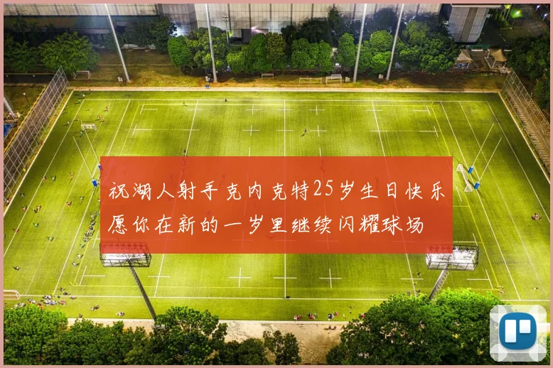 祝湖人射手克内克特25岁生日快乐愿你在新的一岁里继续闪耀球场