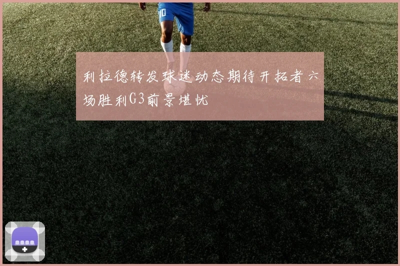 利拉德转发球迷动态期待开拓者六场胜利G3前景堪忧