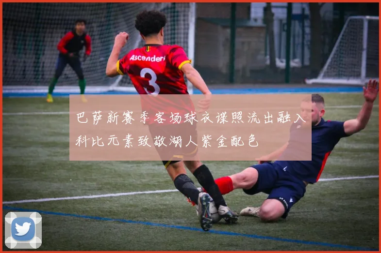 巴萨新赛季客场球衣谍照流出融入科比元素致敬湖人紫金配色