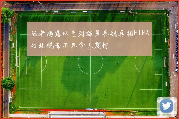 记者揭露以色列球员参战真相FIFA对此视而不见令人震惊