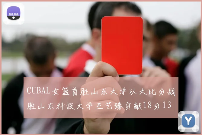 CUBAL女篮首胜山东大学以大比分战胜山东科技大学王艺臻贡献18分13篮板表现出色