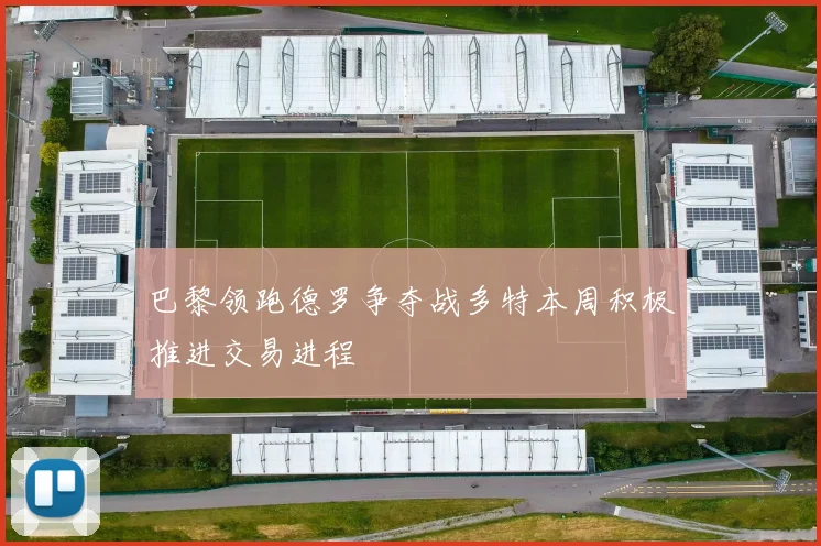 巴黎领跑德罗争夺战多特本周积极推进交易进程